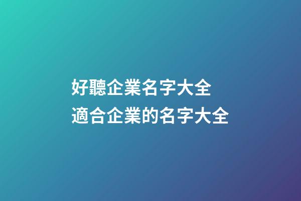 好聽企業名字大全 適合企業的名字大全-第1張-公司起名-玄機派